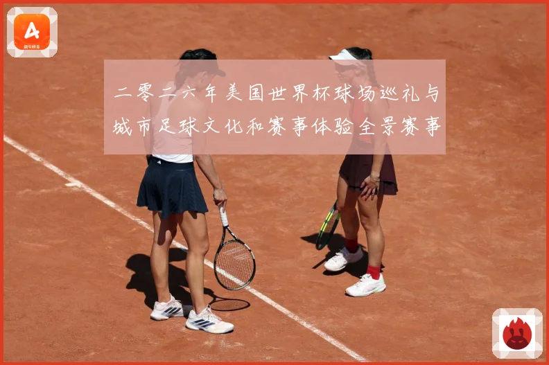 二零二六年美国世界杯球场巡礼与城市足球文化和赛事体验全景赛事前瞻-深度解析