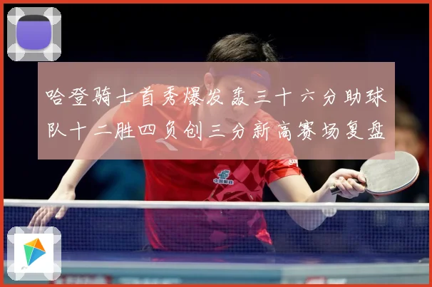 哈登骑士首秀爆发轰三十六分助球队十二胜四负创三分新高赛场复盘-深度解析