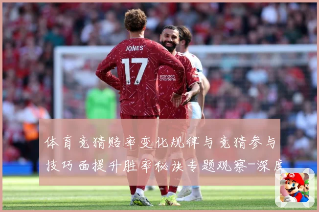 体育竞猜赔率变化规律与竞猜参与技巧面提升胜率秘诀专题观察-深度解析