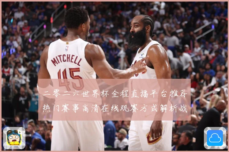 二零二六世界杯全程直播平台推荐热门赛事高清在线观赛方式解析战术观察-深度解析