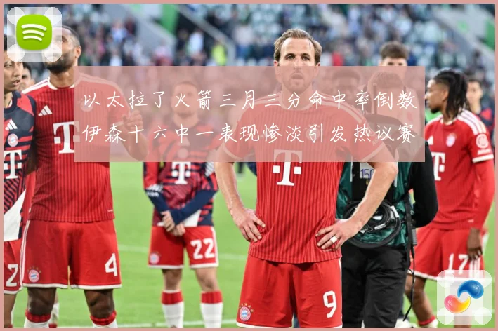 以太拉了火箭三月三分命中率倒数伊森十六中一表现惨淡引发热议赛场复盘-深度解析