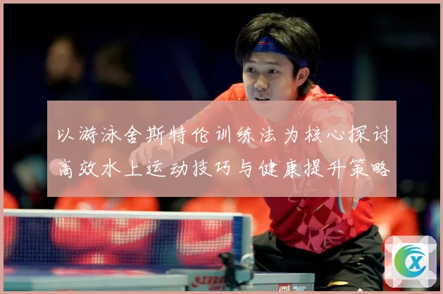 以游泳舍斯特伦训练法为核心探讨高效水上运动技巧与健康提升策略成长观察-深度解析