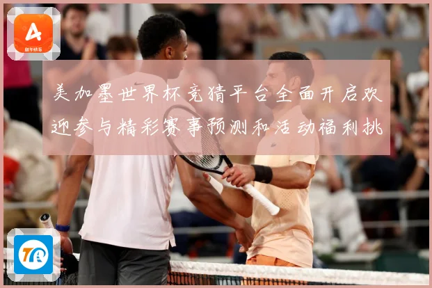 美加墨世界杯竞猜平台全面开启欢迎参与精彩赛事预测和活动福利挑数据研判-深度解析