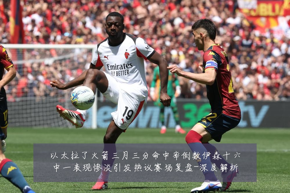 以太拉了火箭三月三分命中率倒数伊森十六中一表现惨淡引发热议赛场复盘-深度解析