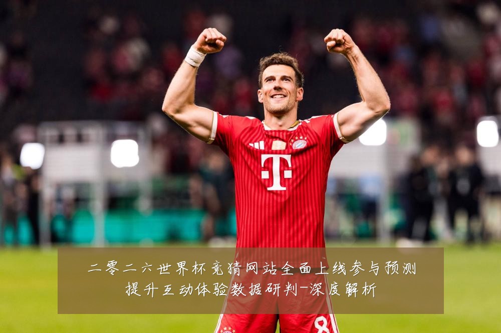 二零二六世界杯竞猜网站全面上线参与预测提升互动体验数据研判-深度解析