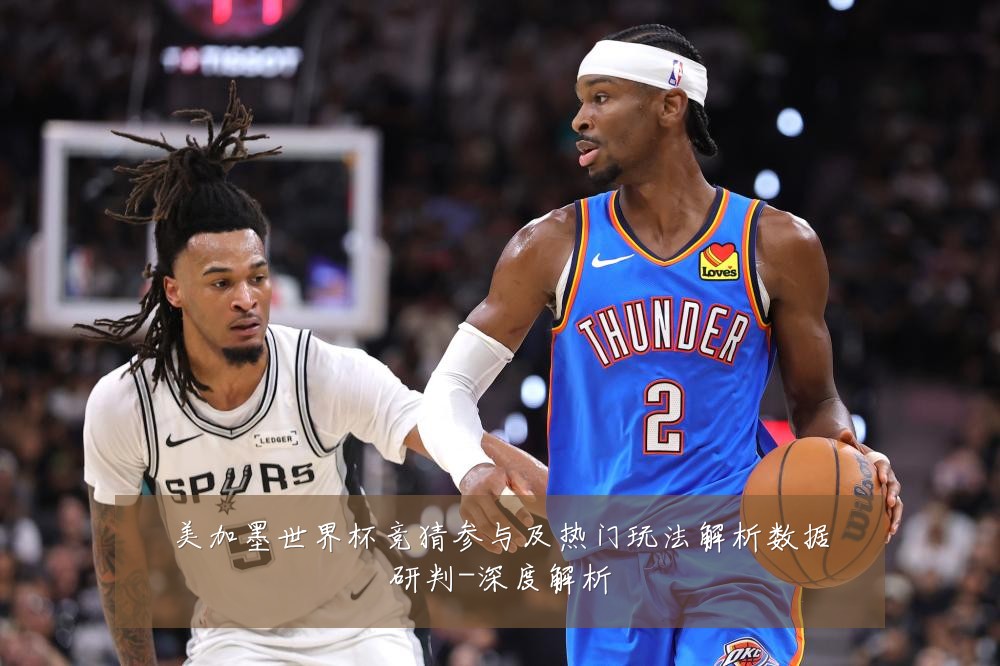 美加墨世界杯竞猜参与及热门玩法解析数据研判-深度解析
