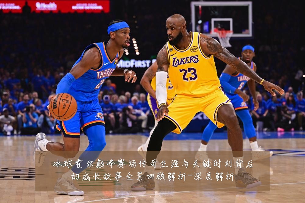 冰球霍尔巅峰赛场传奇生涯与关键时刻背后的成长故事全景回顾解析-深度解析
