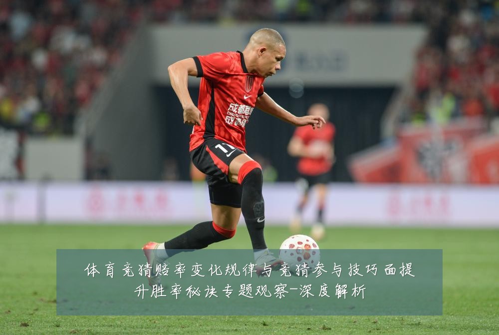 体育竞猜赔率变化规律与竞猜参与技巧面提升胜率秘诀专题观察-深度解析